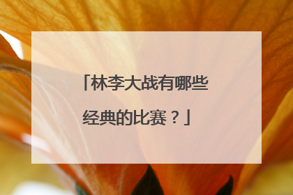 林李大战有哪些经典的比赛？