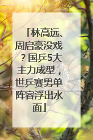 林高远、周启豪没戏？国乒5大主力成型，世乒赛男单阵容浮出水面