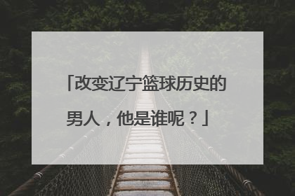 改变辽宁篮球历史的男人，他是谁呢？