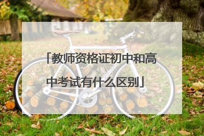 教师资格证初中和高中考试有什么区别