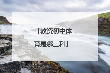 「教资初中体育是哪三科」初中体育教资面试真题