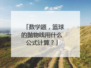 数学题，篮球的抛物线用什么公式计算？