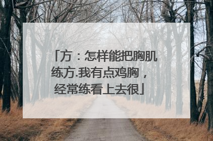 方：怎样能把胸肌练方.我有点鸡胸，经常练看上去很