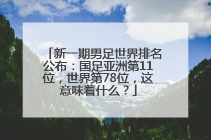 新一期男足世界排名公布：国足亚洲第11位，世界第78位，这意味着什么？