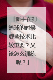 新手在打篮球的时候哪些技术比较重要？又该怎么训练呢？