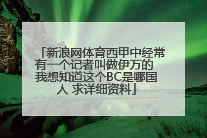 新浪网体育西甲中经常有一个记者叫做伊万的 我想知道这个BC是哪国人 求详细资料