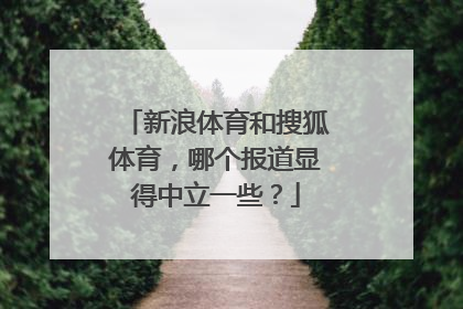 新浪体育和搜狐体育，哪个报道显得中立一些？