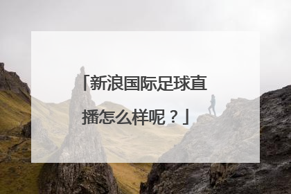 新浪国际足球直播怎么样呢？