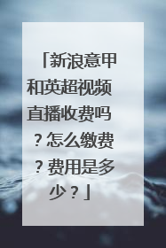 新浪意甲和英超视频直播收费吗？怎么缴费？费用是多少？