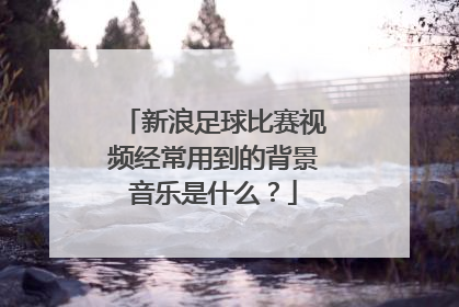 新浪足球比赛视频经常用到的背景音乐是什么？