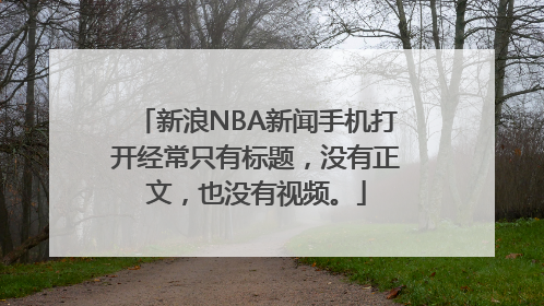 新浪NBA新闻手机打开经常只有标题，没有正文，也没有视频。