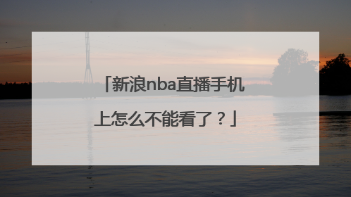 新浪nba直播手机上怎么不能看了？