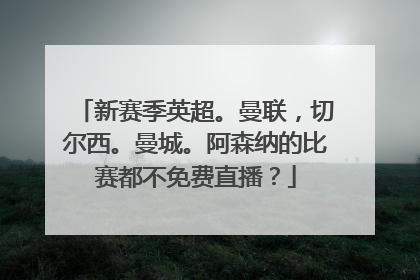 新赛季英超。曼联，切尔西。曼城。阿森纳的比赛都不免费直播？