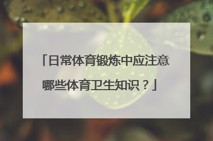 日常体育锻炼中应注意哪些体育卫生知识？