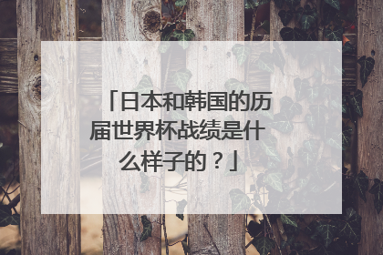 日本和韩国的历届世界杯战绩是什么样子的？