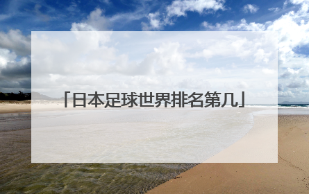 「日本足球世界排名第几」日本足球世界排名第几位