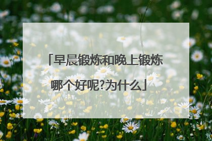 早晨锻炼和晚上锻炼哪个好呢?为什么