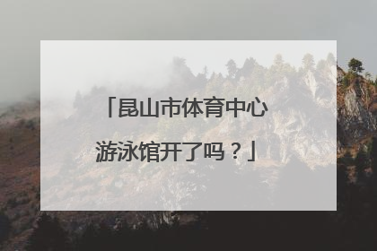 昆山市体育中心游泳馆开了吗？