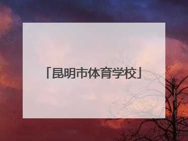 「昆明市体育学校」昆明市体育学校是中专还是大专