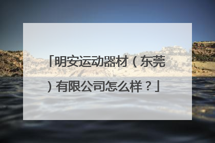 明安运动器材（东莞）有限公司怎么样？