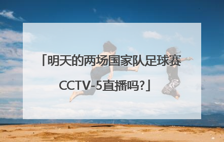 明天的两场国家队足球赛CCTV-5直播吗?