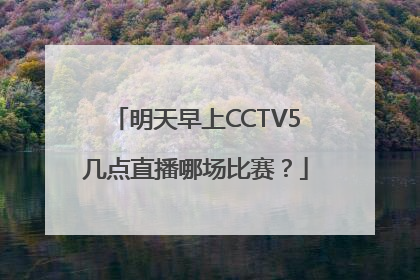 明天早上CCTV5几点直播哪场比赛？