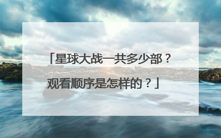 星球大战一共多少部？观看顺序是怎样的？