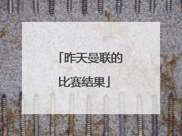 「昨天曼联的比赛结果」曼联vs西汉姆联比赛结果