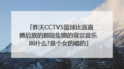 昨天CCTV5篮球比赛直播后放的那段集锦的背景音乐叫什么?是个女的唱的