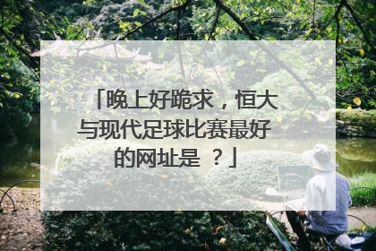 晚上好跪求，恒大与现代足球比赛最好的网址是 ？