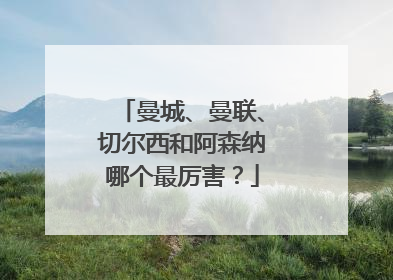 曼城、曼联、切尔西和阿森纳哪个最厉害？