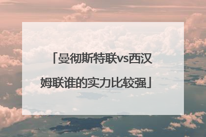 曼彻斯特联vs西汉姆联谁的实力比较强