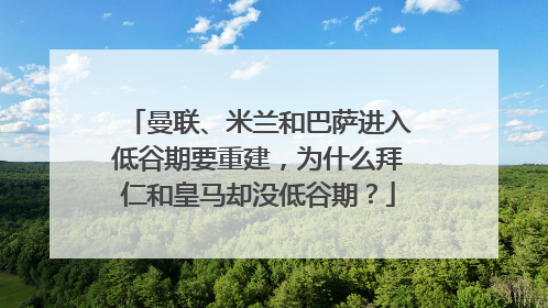 曼联、米兰和巴萨进入低谷期要重建，为什么拜仁和皇马却没低谷期？