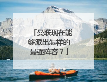 曼联现在能够派出怎样的最强阵容？