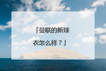 曼联的新球衣怎么样？