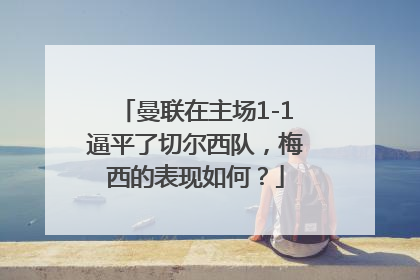 曼联在主场1-1逼平了切尔西队，梅西的表现如何？