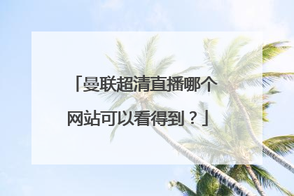 曼联超清直播哪个网站可以看得到？