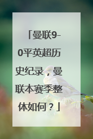 曼联9-0平英超历史纪录，曼联本赛季整体如何？