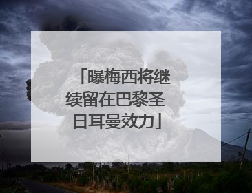 曝梅西将继续留在巴黎圣日耳曼效力