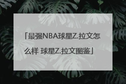 最强NBA球星Z.拉文怎么样 球星Z.拉文图鉴