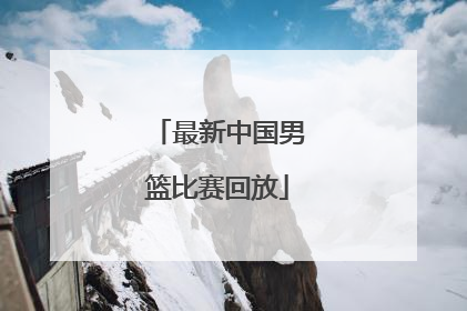 「最新中国男篮比赛回放」中国男篮对委内瑞拉比赛回放