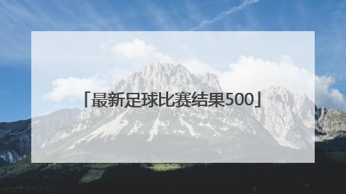 「最新足球比赛结果500」最新足球比赛结果查询百度