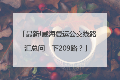 最新!威海复运公交线路汇总问一下209路？