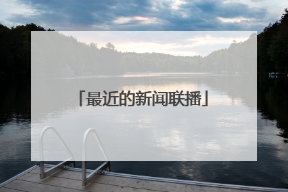 「最近的新闻联播」今日新闻联播视频直播