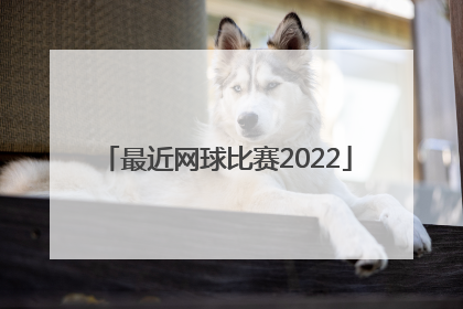 「最近网球比赛2022」最近网球比赛2020