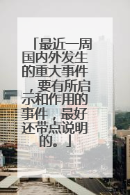 最近一周国内外发生的重大事件，要有所启示和作用的事件，最好还带点说明的。