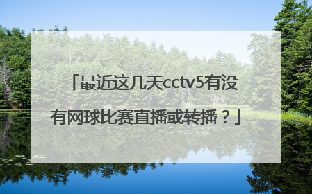 最近这几天cctv5有没有网球比赛直播或转播？