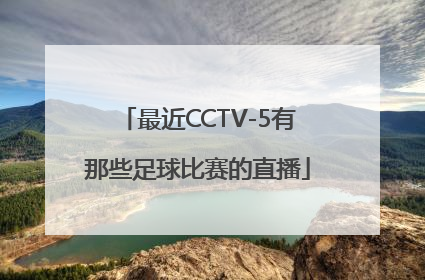 最近CCTV-5有那些足球比赛的直播