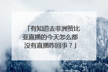 有知道去非洲赞比亚直播的今天怎么都没有直播咋回事？