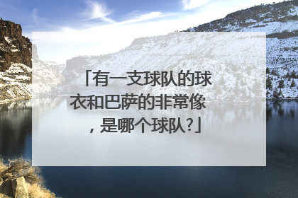 有一支球队的球衣和巴萨的非常像，是哪个球队?